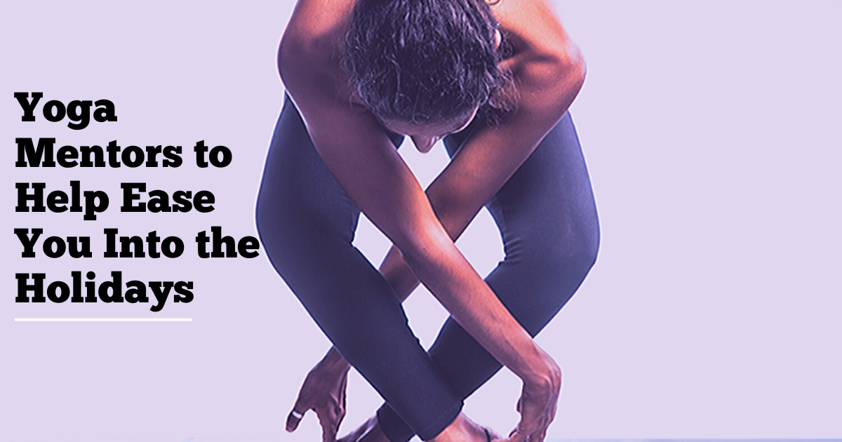 YOGA MENTORS TO HELP EASE YOU INTO THE HOLIDAYS